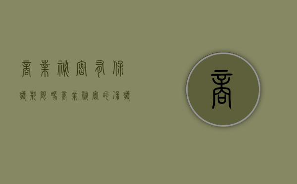 商业秘密有保护期限吗（商业秘密的保护受限制吗）