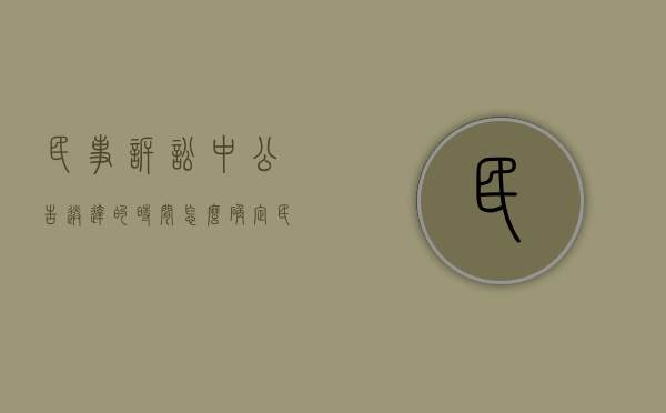 民事诉讼中公告送达的时间怎么确定（民事诉讼法关于公告送达的期限）
