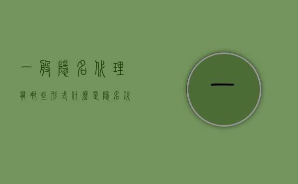 一般隐名代理有哪些形式？（什么是隐名代理有哪些形式）