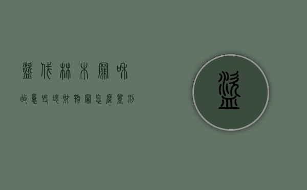 盗伐林木罪和故意毁坏财物罪怎么量刑（盗伐林木的法律后果）