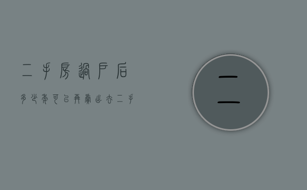 二手房过户后多少年可以再卖出去（二手房过户满几年可以过户）