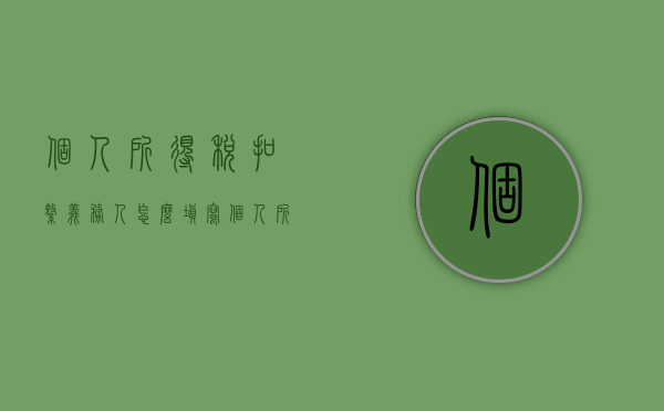 个人所得税扣缴义务人怎么填写（个人所得税扣缴义务人的规定）