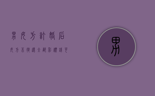 男女方订婚后 女方不退还全部彩礼钱可以告他骗婚吗（男女方订婚女方不结婚要退彩礼吗）