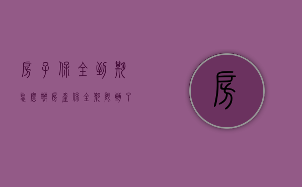 房子保全到期怎么办（房产保全期限到了怎么续保）