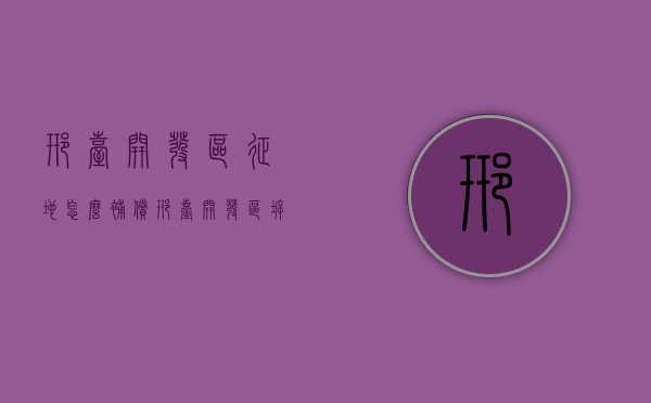 邢台开发区征地怎么补偿(邢台开发区拆迁2021规划) 邢台开发区征地怎么补偿(邢台开发区拆迁2021规划)