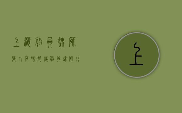 上海船员律师收入高吗？揭秘船员律师行业的收入现状与发展前景