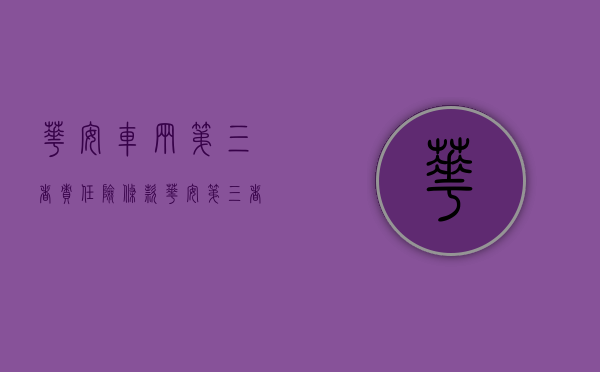 华安车辆第三者责任险条款（华安第三者车险多少钱）