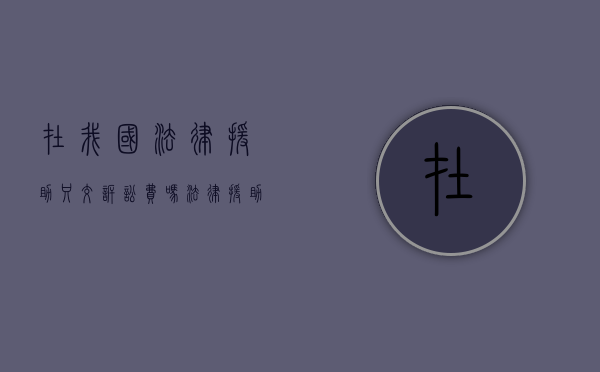 在我国法律援助只交诉讼费吗（法律援助是免费给打官司吗）