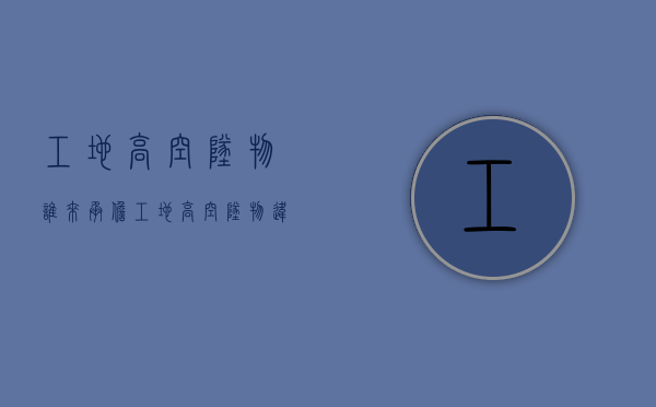 工地高空坠物谁来承担？（工地高空坠物违反什么规范）