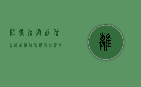 离婚损害赔偿怎样适用（离婚损害赔偿的法律适用）