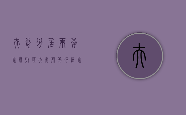 夫妻分居两年怎么取证（夫妻两年分居怎么证明）