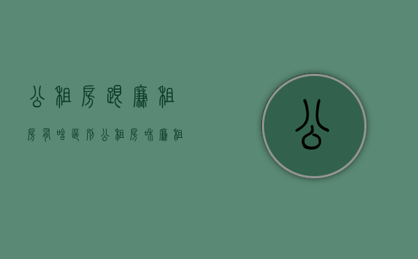 公租房跟廉租房有啥区别（公租房和廉租房得区别）