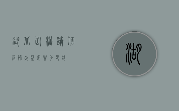 湖北仙桃请个律师大概需要多少钱？