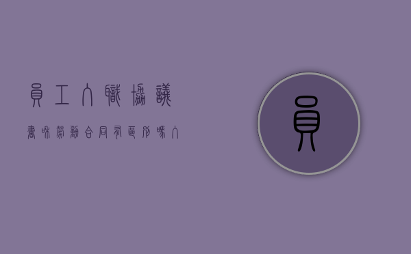 员工入职协议书和劳动合同有区别吗（入职协议和劳动合同以哪个为准确）