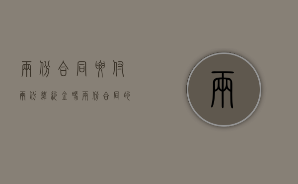 两份合同要付两份违约金吗?(两份合同的效力怎么界定) 两份合同要付两份违约金吗?(两份合同的效力怎么界定)