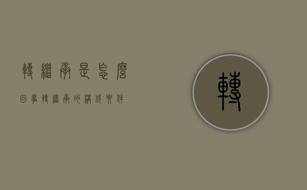 转继承是怎么回事（转继承的构成要件）