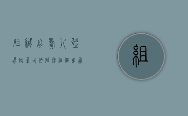 组织出卖人体器官罪司法解释（组织出卖人体器官罪的必要条件）