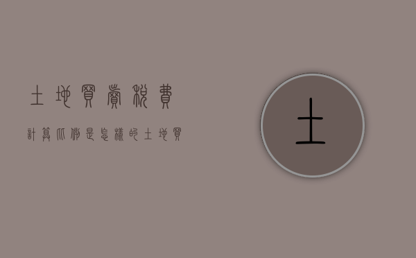 土地买卖税费计算比例是怎样的（土地买卖涉及的税费有哪些）