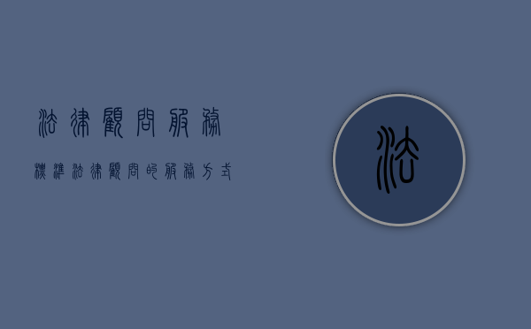 法律顾问服务标准（法律顾问的服务方式）