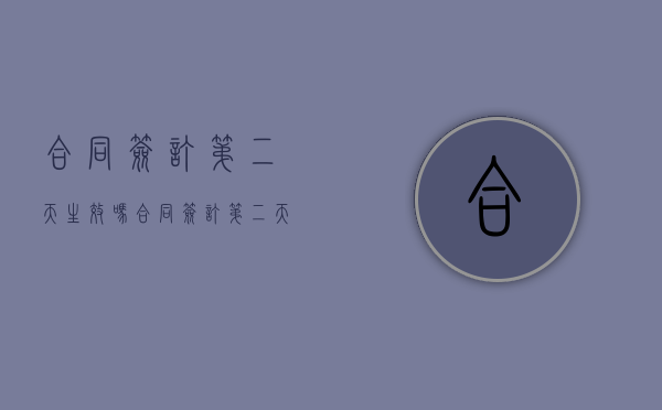 合同签订第二天生效吗（合同签订第二天生效吗）