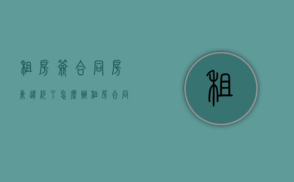 租房签合同房东违约了怎么办（租房合同签了房东违约怎么赔偿标准）