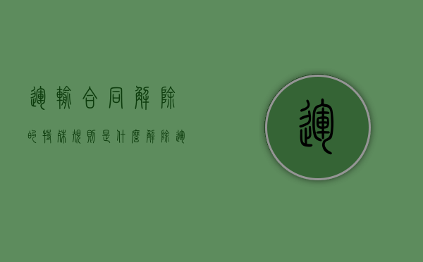 运输合同解除的特殊规则是什么（解除运输合同书面说明）
