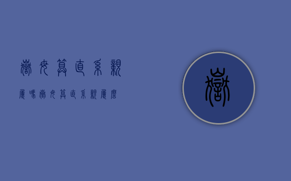 岳母算直系亲属吗?（岳母算直系亲属么）