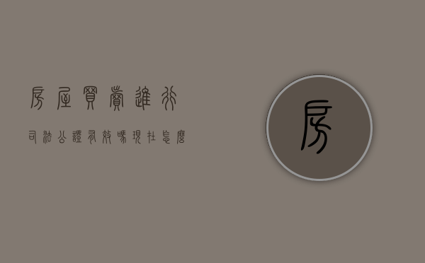 房屋买卖进行司法公证有效吗现在怎么办（房屋买卖进行司法公证有效吗现在还有效吗）