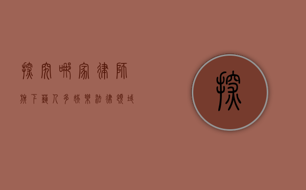 探究哪家律师旗下艺人多，娱乐法律领域的明星推手