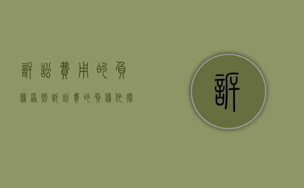 诉讼费用的负担原则（诉讼费的负担依据）