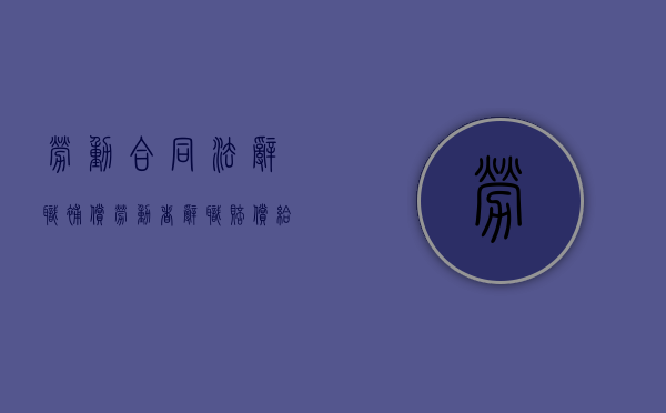 劳动合同法辞职补偿（劳动者辞职赔偿给公司）