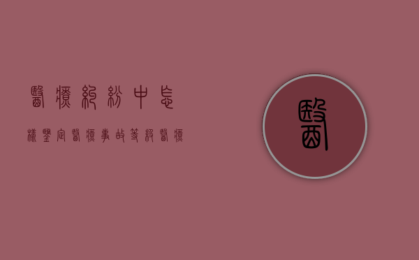 医疗纠纷中怎样鉴定医疗事故等级（医疗纠纷中怎样鉴定医疗事故的）