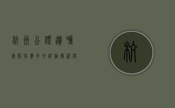 杭州公证遗嘱律师收费多少？详细解析与影响因素