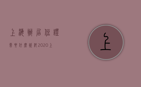 上海办居住证需要什么资料2020(上海市办居住证条件) 上海办居住证需要什么资料2020(上海市办居住证条件)