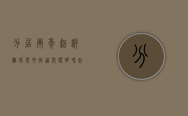 分居两年起诉离婚需要街道开证明吗（起诉离婚分居两年证据怎么找）