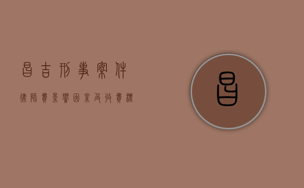 昌吉刑事案件律师费，影响因素及收费标准解读
