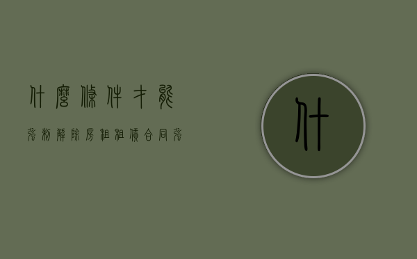 什么条件才能强制解除房租租赁合同（强迫租房是否违法）