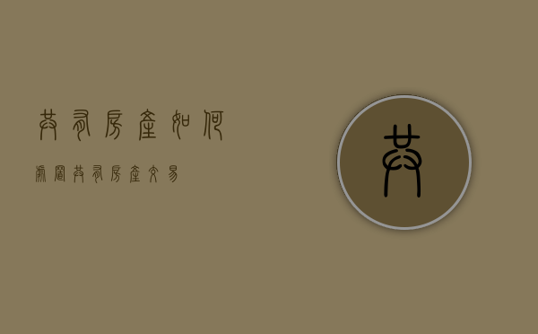 共有房产如何处置(共有房产交易) 共有房产如何处置(共有房产交易)