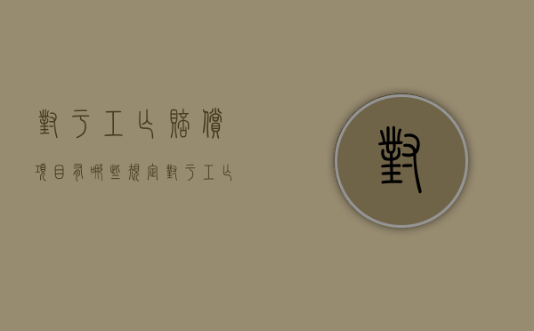 对于工亡赔偿项目有哪些规定（对于工亡赔偿项目有哪些要求）