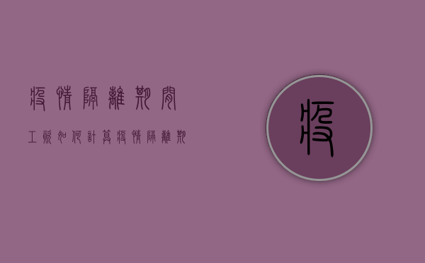 疫情隔离期间工资如何计算（疫情隔离期间工资发放原则是什么）