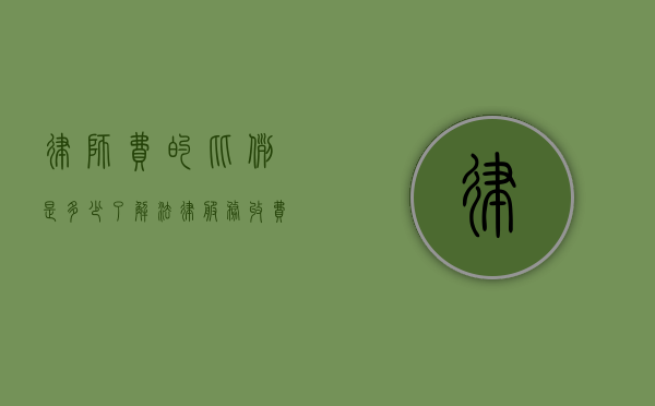 律师费的比例是多少？了解法律服务收费标准