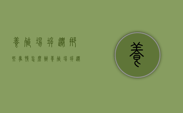 养殖场拆迁那些事情怎么办（养殖场拆迁问题）