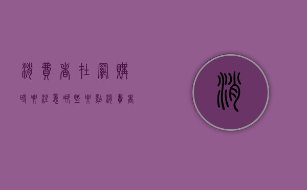 消费者在网购时要注意哪些要点（消费者网上购物）