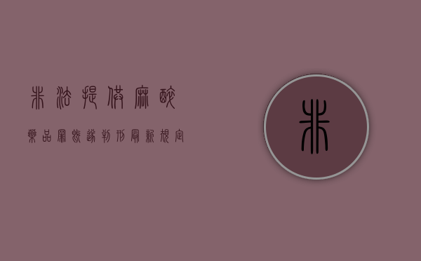 非法提供麻醉药品罪既遂判刑最新规定(非法持有麻醉药违反了什么法律) 非法提供麻醉药品罪既遂判刑最新规定(非法持有麻醉药违反了什么法律)