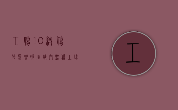 工伤10级伤残需要哪个部门赔偿？（工伤十级伤残赔付多少）
