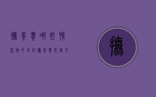 抚养费哪些情况按月支付（抚养费是按月给还是按年给）