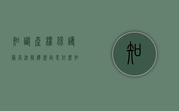 知识产权保护最高法解释规定是什么？（知识产权保护最高法解释规定是什么意思）