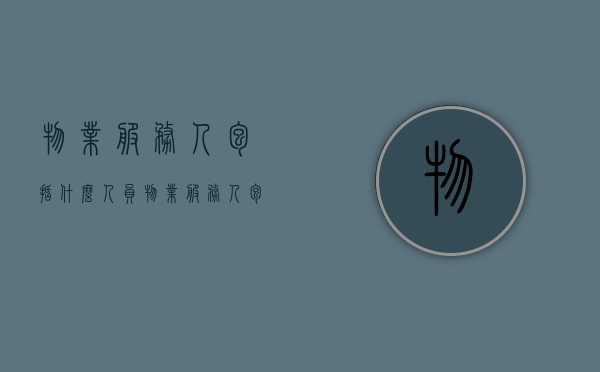 物业服务人包括什么人员（物业服务人包括什么职位）