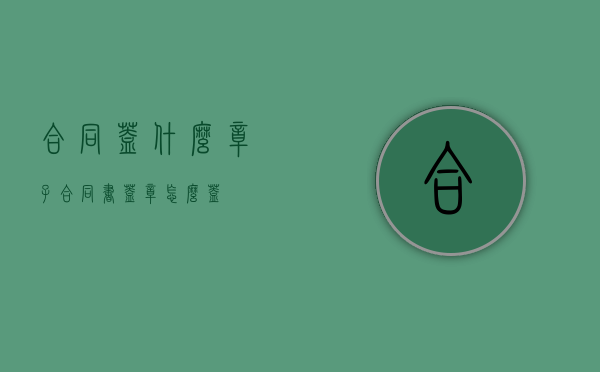 合同盖什么章子（合同书盖章怎么盖）