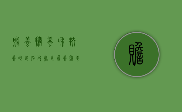 赡养抚养和扶养的区别及联系（赡养,抚养,扶养的区别）